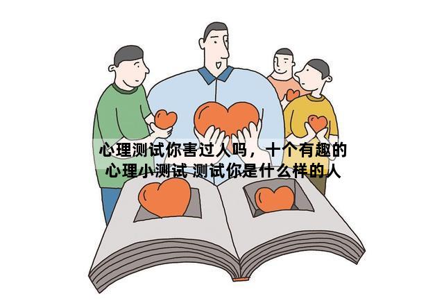 心理测试你害过人吗，十个有趣的心理小测试 测试你是什么样的人